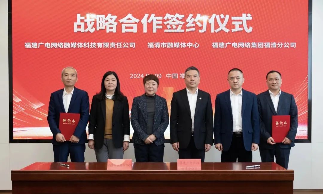 福建福清市融媒体中心与广电网络签约!将在县级融媒、农村电商等领域展开合作