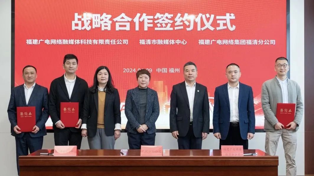 福建福清市融媒体中心与广电网络签约!将在县级融媒、农村电商等领域展开合作